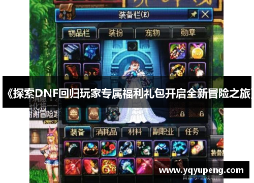 《探索DNF回归玩家专属福利礼包开启全新冒险之旅》